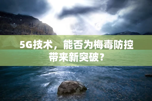 5G技术，能否为梅毒防控带来新突破？
