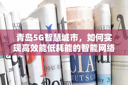 青岛5G智慧城市，如何实现高效能低耗能的智能网络？