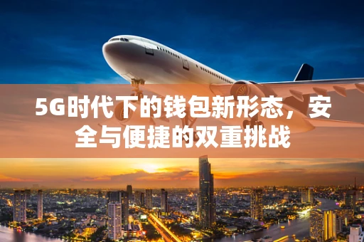 5G时代下的钱包新形态，安全与便捷的双重挑战