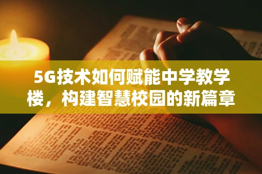 5G技术如何赋能中学教学楼，构建智慧校园的新篇章？