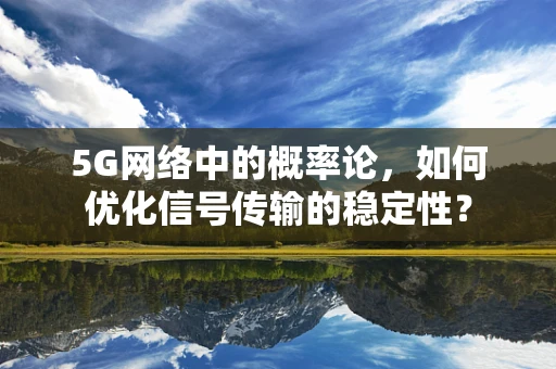5G网络中的概率论，如何优化信号传输的稳定性？