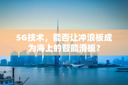 5G技术，能否让冲浪板成为海上的智能滑板？