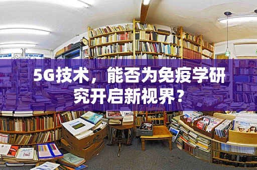 5G技术，能否为免疫学研究开启新视界？
