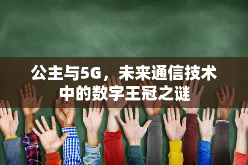 公主与5G，未来通信技术中的数字王冠之谜