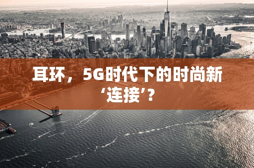 耳环，5G时代下的时尚新‘连接’？