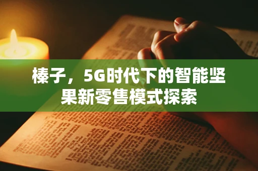 榛子，5G时代下的智能坚果新零售模式探索
