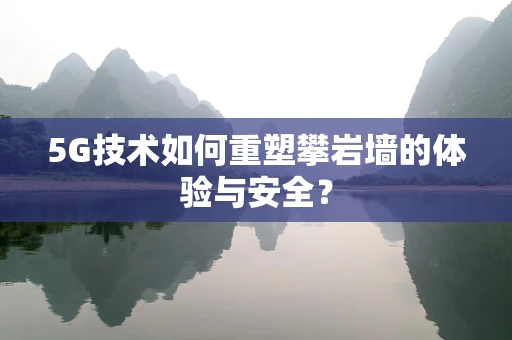 5G技术如何重塑攀岩墙的体验与安全？