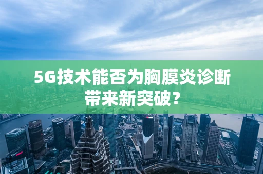 5G技术能否为胸膜炎诊断带来新突破？