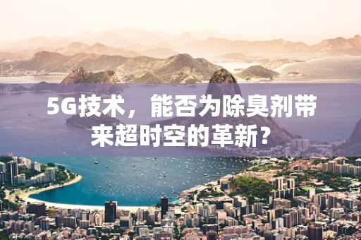 5G技术，能否为除臭剂带来超时空的革新？