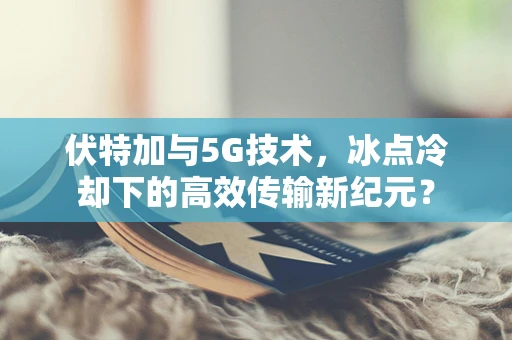 伏特加与5G技术，冰点冷却下的高效传输新纪元？