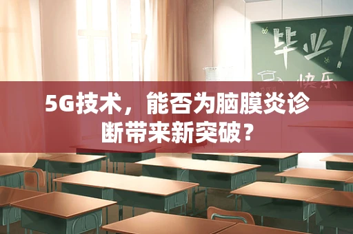 5G技术，能否为脑膜炎诊断带来新突破？