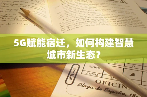 5G赋能宿迁，如何构建智慧城市新生态？