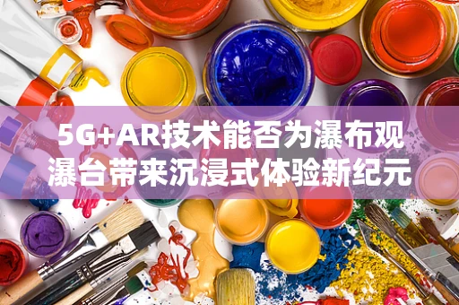 5G+AR技术能否为瀑布观瀑台带来沉浸式体验新纪元？