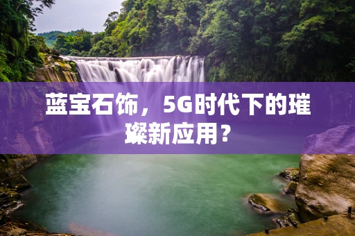 蓝宝石饰，5G时代下的璀璨新应用？