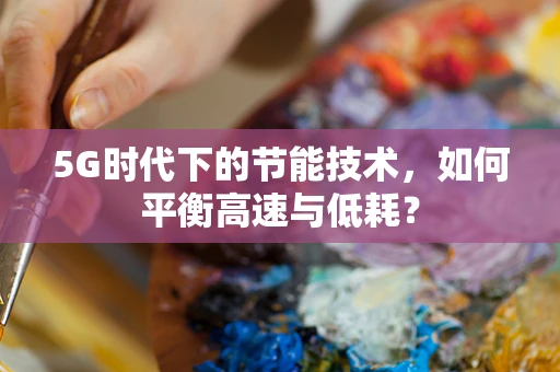 5G时代下的节能技术，如何平衡高速与低耗？