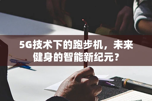 5G技术下的跑步机，未来健身的智能新纪元？