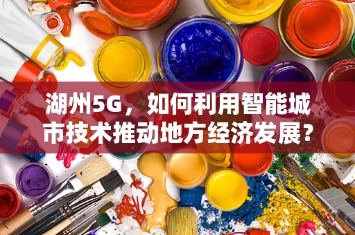 湖州5G，如何利用智能城市技术推动地方经济发展？