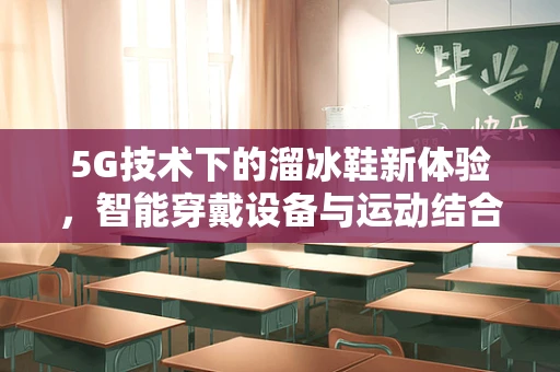 5G技术下的溜冰鞋新体验，智能穿戴设备与运动结合的未来？