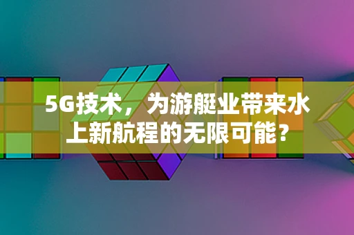 5G技术，为游艇业带来水上新航程的无限可能？