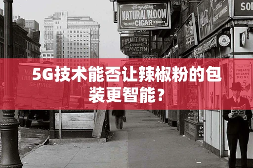 5G技术能否让辣椒粉的包装更智能？