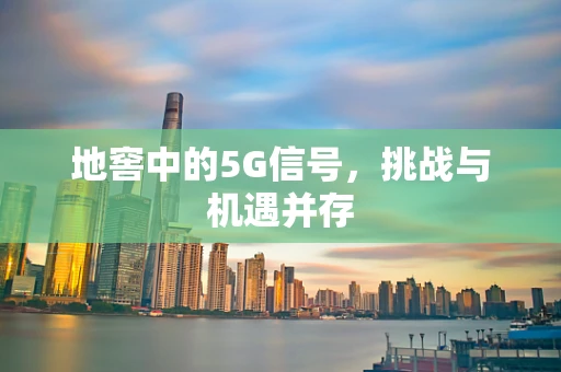 地窖中的5G信号，挑战与机遇并存