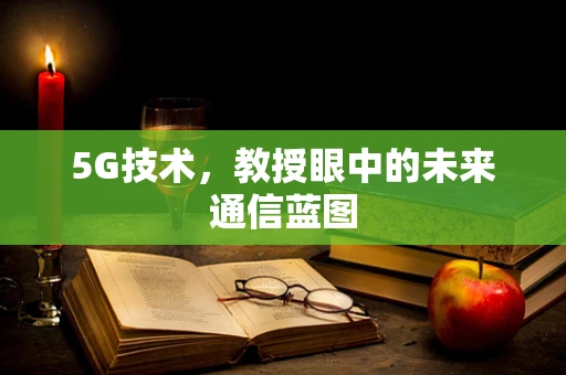 5G技术，教授眼中的未来通信蓝图