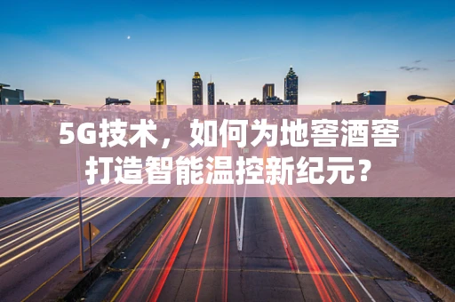 5G技术，如何为地窖酒窖打造智能温控新纪元？