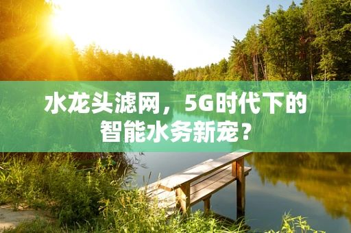 水龙头滤网，5G时代下的智能水务新宠？