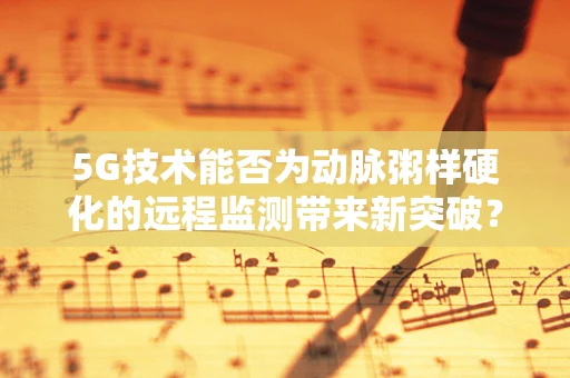 5G技术能否为动脉粥样硬化的远程监测带来新突破？
