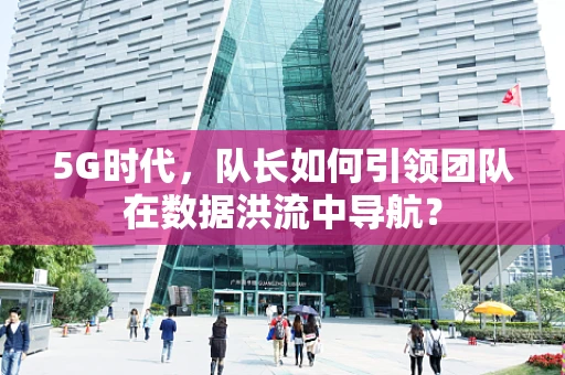 5G时代，队长如何引领团队在数据洪流中导航？
