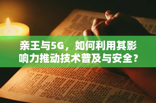 亲王与5G，如何利用其影响力推动技术普及与安全？