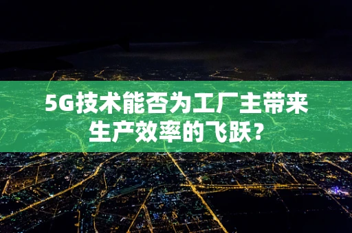 5G技术能否为工厂主带来生产效率的飞跃？