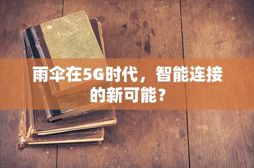 雨伞在5G时代，智能连接的新可能？