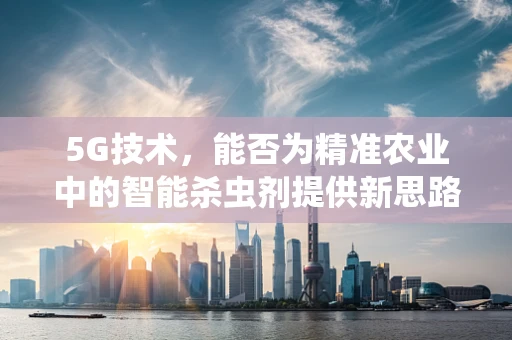 5G技术，能否为精准农业中的智能杀虫剂提供新思路？