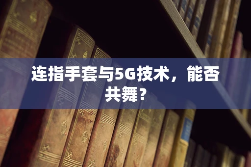 连指手套与5G技术，能否共舞？