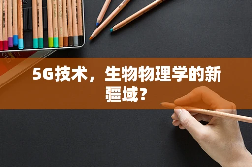 5G技术，生物物理学的新疆域？