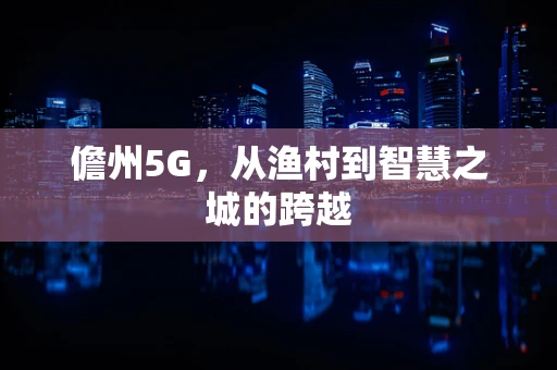 儋州5G，从渔村到智慧之城的跨越