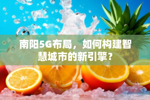 南阳5G布局，如何构建智慧城市的新引擎？