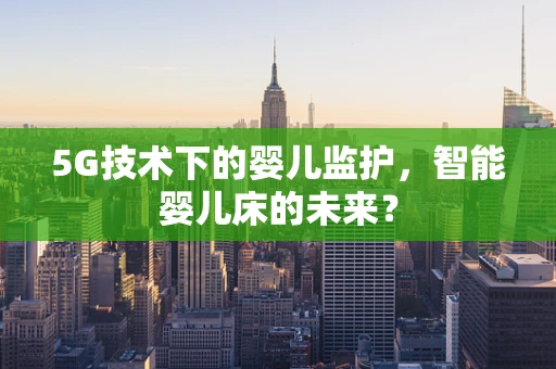 5G技术下的婴儿监护，智能婴儿床的未来？