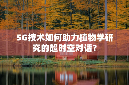 5G技术如何助力植物学研究的超时空对话？