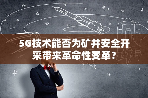 5G技术能否为矿井安全开采带来革命性变革？