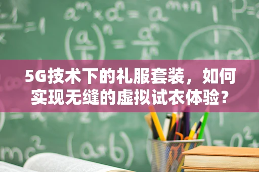 5G技术下的礼服套装，如何实现无缝的虚拟试衣体验？