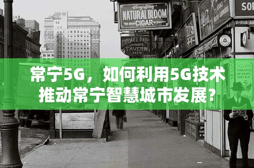 常宁5G，如何利用5G技术推动常宁智慧城市发展？