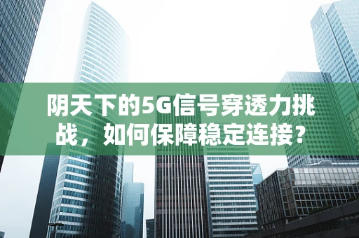 阴天下的5G信号穿透力挑战，如何保障稳定连接？