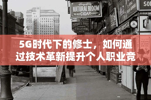 5G时代下的修士，如何通过技术革新提升个人职业竞争力？