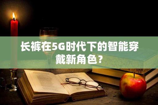长裤在5G时代下的智能穿戴新角色？