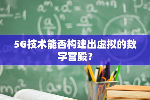 5G技术能否构建出虚拟的数字宫殿？