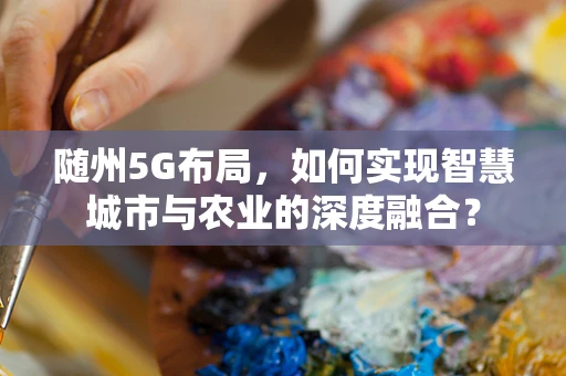 随州5G布局，如何实现智慧城市与农业的深度融合？