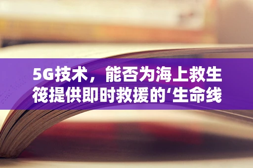5G技术，能否为海上救生筏提供即时救援的‘生命线’？