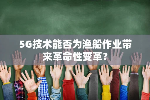 5G技术能否为渔船作业带来革命性变革？